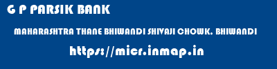 G P PARSIK BANK  MAHARASHTRA THANE BHIWANDI SHIVAJI CHOWK, BHIWANDI  micr code